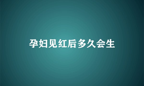 孕妇见红后多久会生