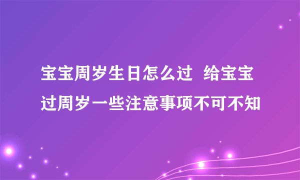 宝宝周岁生日怎么过 给宝宝过周岁一些注意事项不可不知