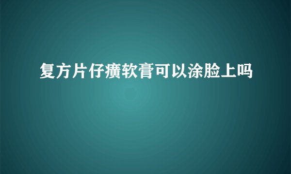 复方片仔癀软膏可以涂脸上吗