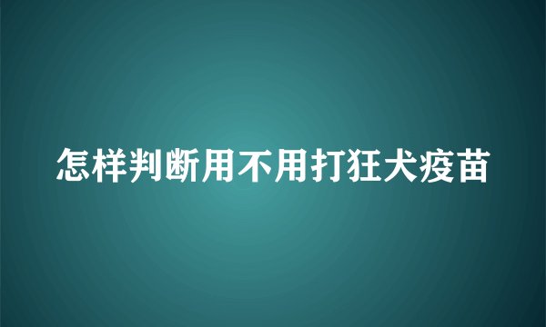 怎样判断用不用打狂犬疫苗