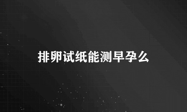 排卵试纸能测早孕么