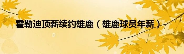 霍勒迪顶薪续约雄鹿（雄鹿球员年薪）