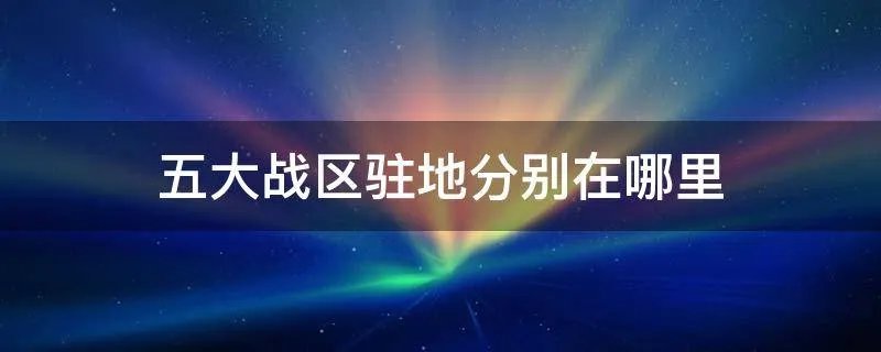 五大战区驻地分别在哪里