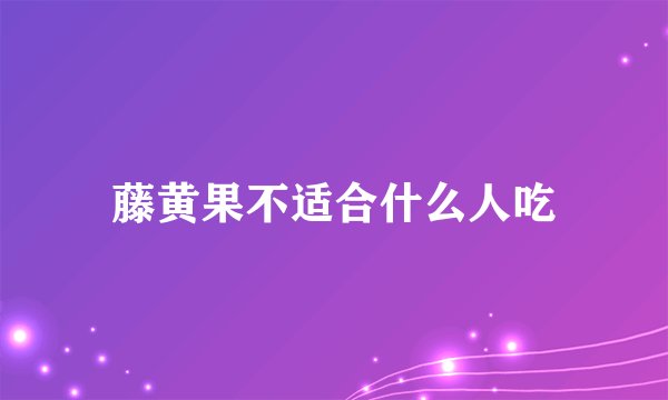 藤黄果不适合什么人吃