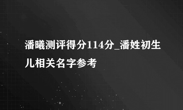 潘曦测评得分114分_潘姓初生儿相关名字参考