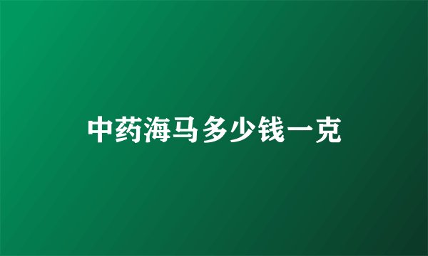 中药海马多少钱一克