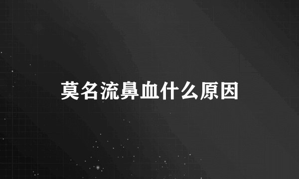 莫名流鼻血什么原因