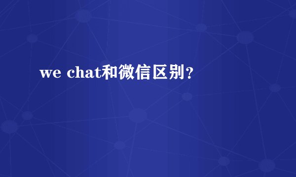 we chat和微信区别？