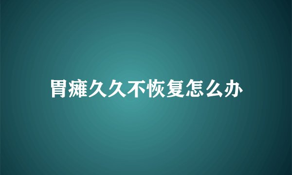 胃瘫久久不恢复怎么办