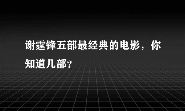 谢霆锋五部最经典的电影,你知道几部?