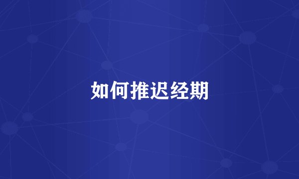 如何推迟经期