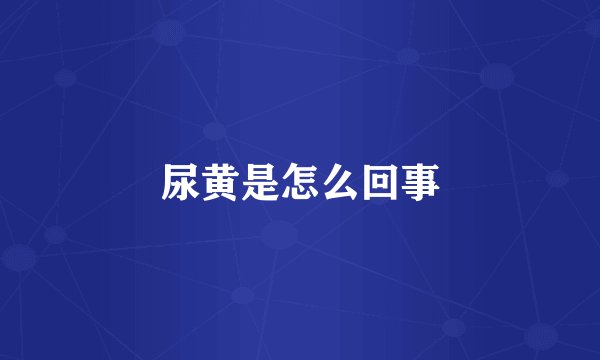 尿黄是怎么回事