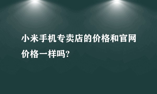 小米手机专卖店的价格和官网价格一样吗?