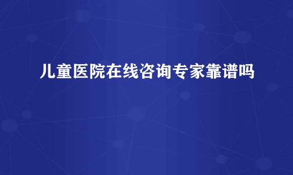 儿童医院在线咨询专家靠谱吗