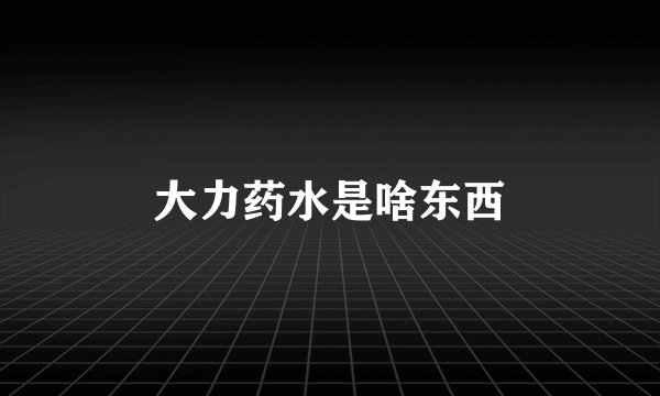 大力药水是啥东西