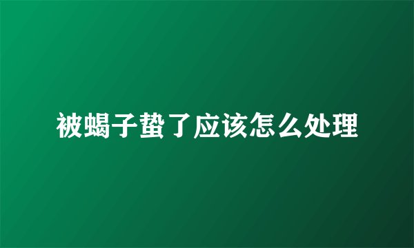 被蝎子蛰了应该怎么处理