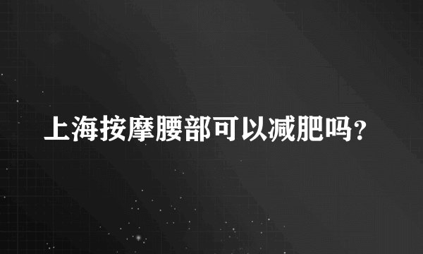 上海按摩腰部可以减肥吗？