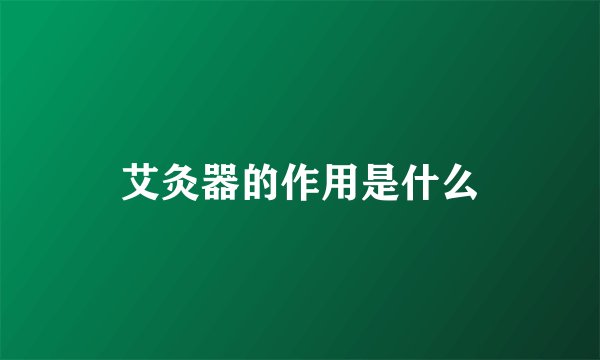 艾灸器的作用是什么