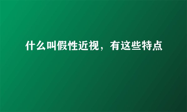 什么叫假性近视，有这些特点