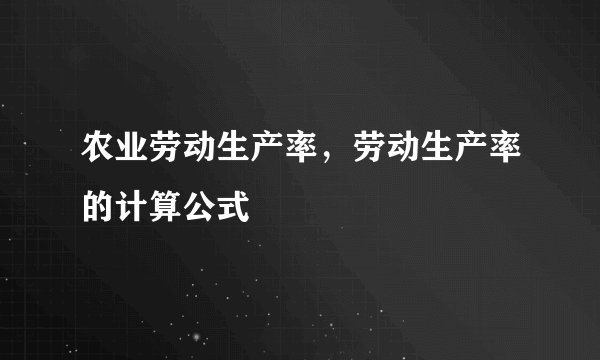 农业劳动生产率，劳动生产率的计算公式