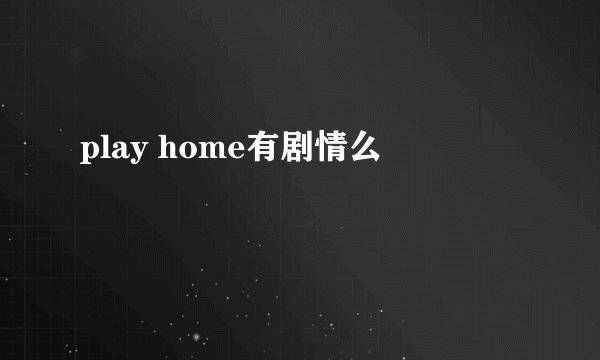 play home有剧情么