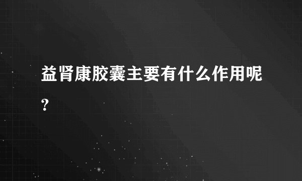 益肾康胶囊主要有什么作用呢？