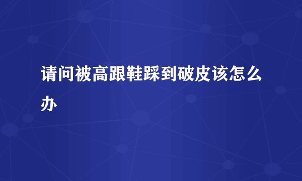请问被高跟鞋踩到破皮该怎么办