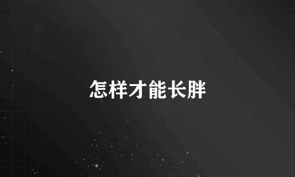 怎样才能长胖