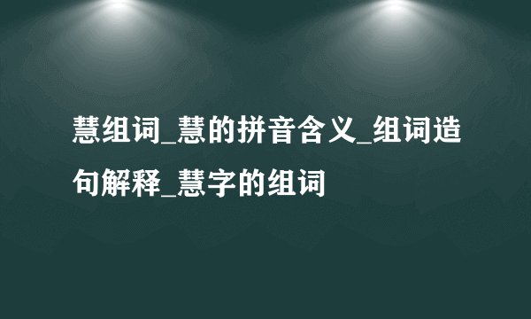 慧组词_慧的拼音含义_组词造句解释_慧字的组词