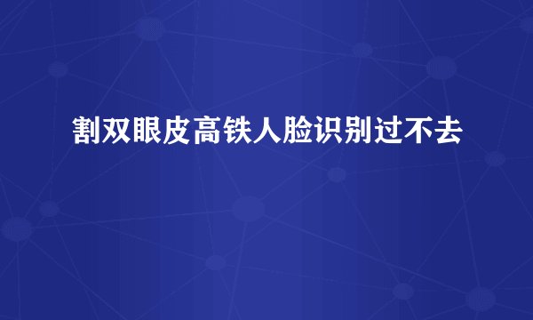 割双眼皮高铁人脸识别过不去