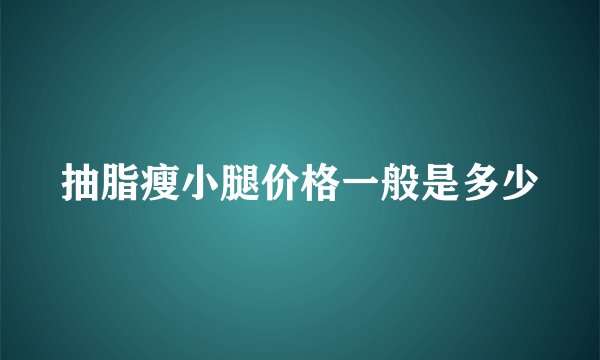 抽脂瘦小腿价格一般是多少