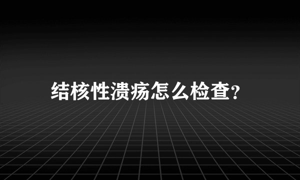 结核性溃疡怎么检查？