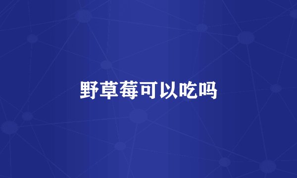 野草莓可以吃吗