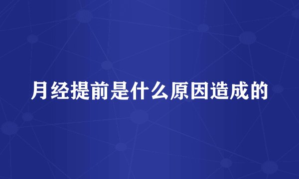 月经提前是什么原因造成的