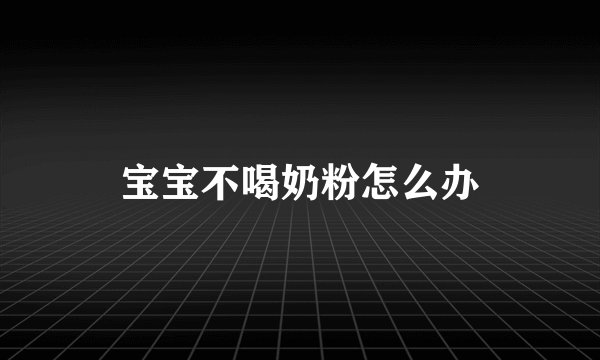宝宝不喝奶粉怎么办