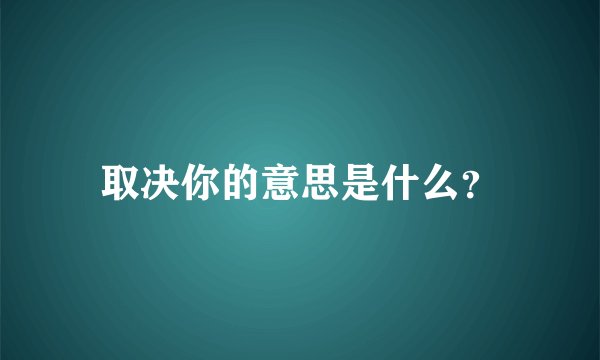 取决你的意思是什么？
