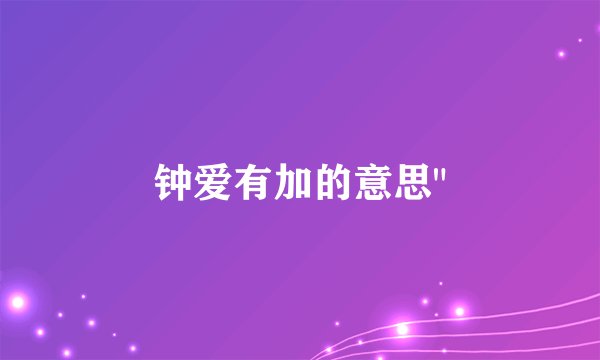 钟爱有加的意思