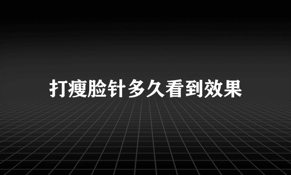 打瘦脸针多久看到效果