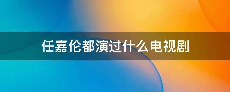 任嘉伦都演过什么电视剧