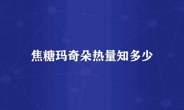 焦糖玛奇朵热量知多少