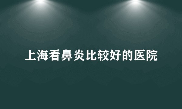上海看鼻炎比较好的医院