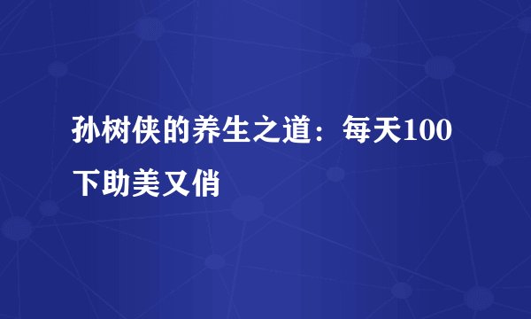 孙树侠的养生之道：每天100下助美又俏