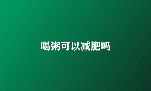 喝粥可以减肥吗