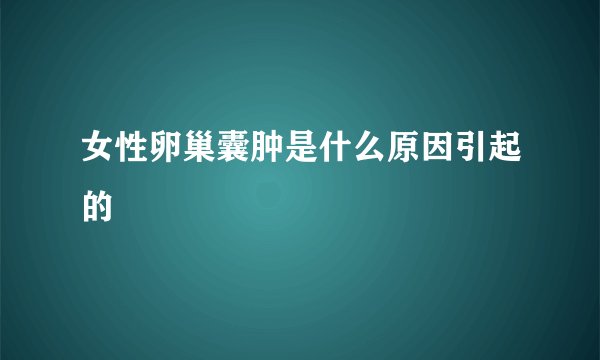 女性卵巢囊肿是什么原因引起的
