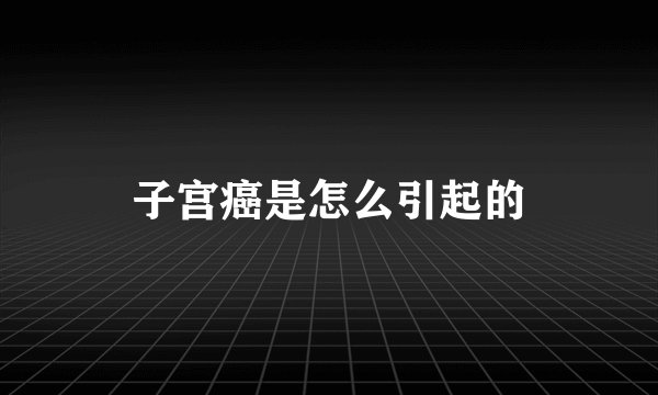 子宫癌是怎么引起的