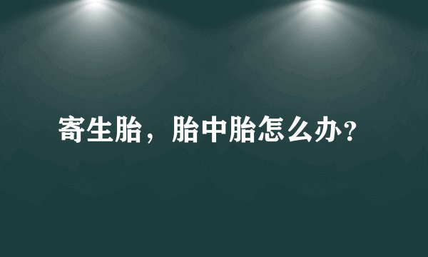 寄生胎，胎中胎怎么办？