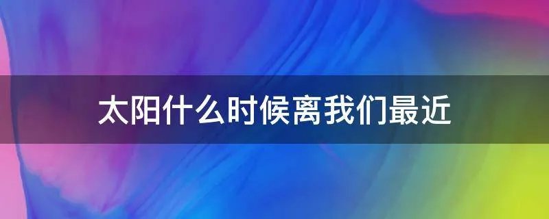太阳什么时候离我们最近