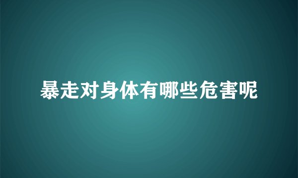 暴走对身体有哪些危害呢