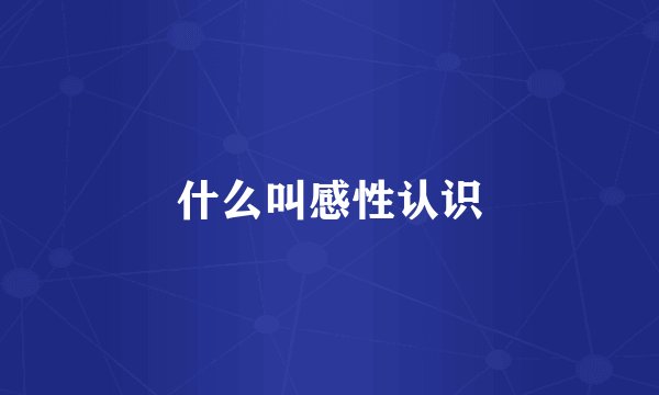什么叫感性认识
