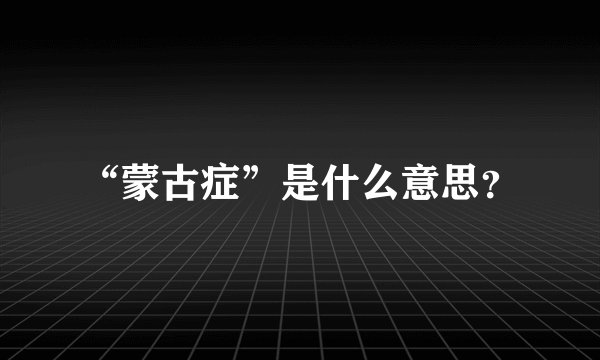 “蒙古症”是什么意思？